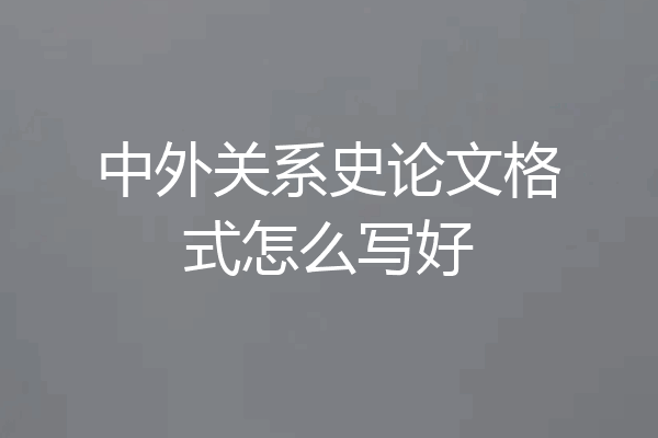 中外关系史论文格式怎么写好