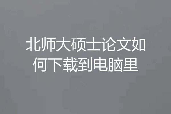 北师大硕士论文如何下载到电脑里