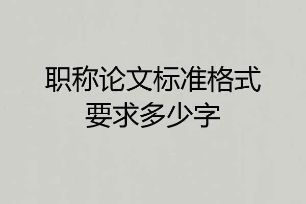 职称论文标准格式要求多少字