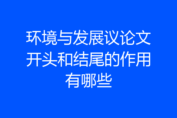 环境与发展议论文开头和结尾的作用有哪些