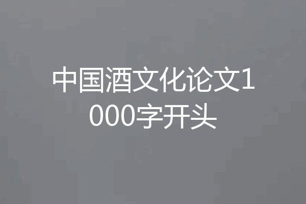 中国酒文化论文1000字开头