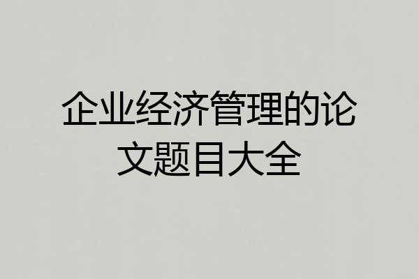 企业经济管理的论文题目大全