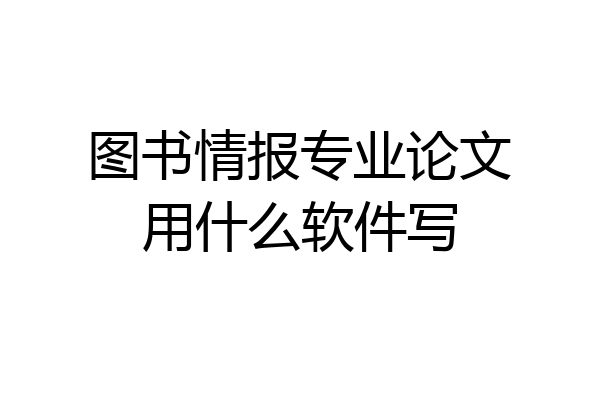 图书情报专业论文用什么软件写