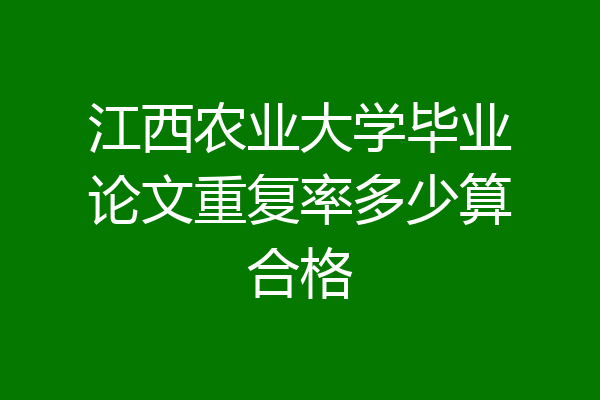 江西农业大学毕业论文重复率多少算合格
