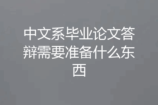中文系毕业论文答辩需要准备什么东西