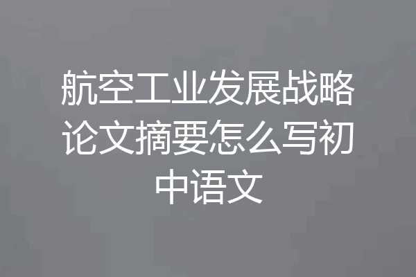 航空工业发展战略论文摘要怎么写初中语文