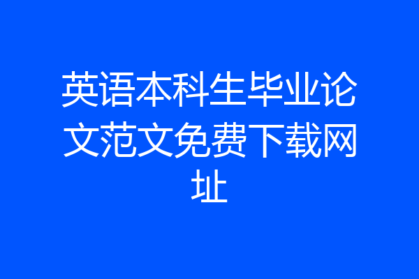 英语本科生毕业论文范文免费下载网址