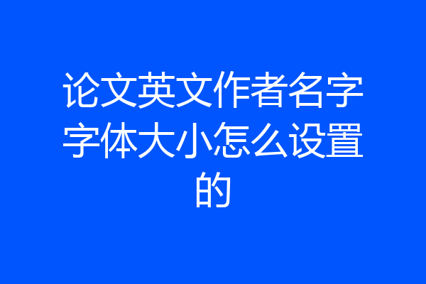 论文英文作者名字字体大小怎么设置的