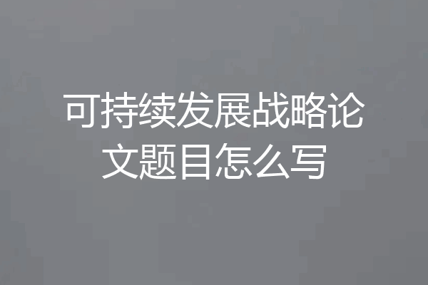 可持续发展战略论文题目怎么写