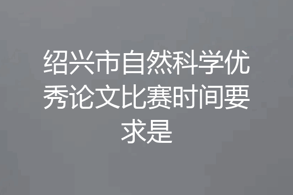 绍兴市自然科学优秀论文比赛时间要求是