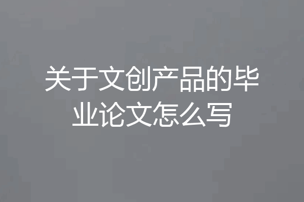 关于文创产品的毕业论文怎么写