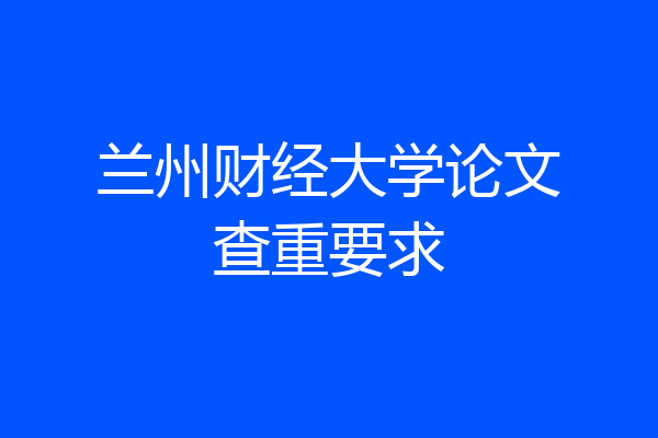 兰州财经大学论文查重要求