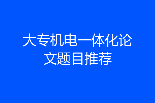大专机电一体化论文题目推荐