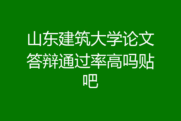 山东建筑大学论文答辩通过率高吗贴吧