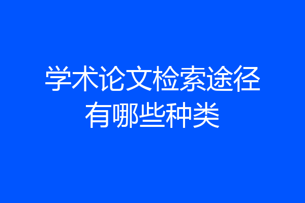 学术论文检索途径有哪些种类