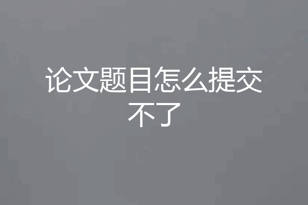 论文题目怎么提交不了