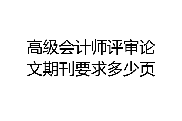 高级会计师评审论文期刊要求多少页