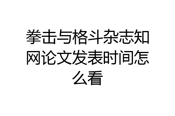 拳击与格斗杂志知网论文发表时间怎么看