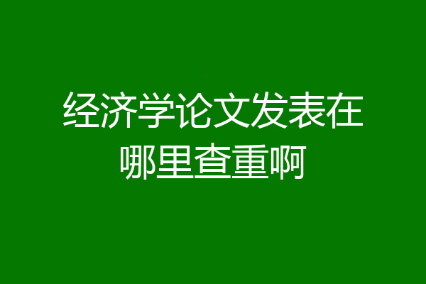 经济学论文发表在哪里查重啊