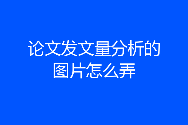 论文发文量分析的图片怎么弄