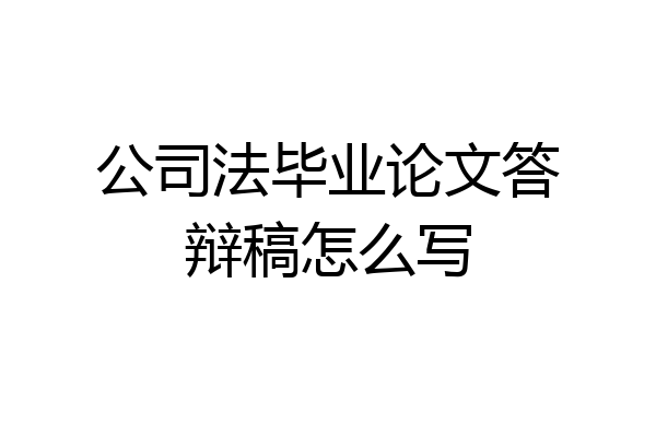 公司法毕业论文答辩稿怎么写