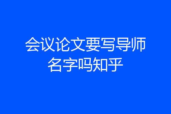 会议论文要写导师名字吗知乎