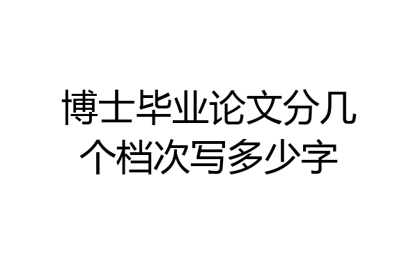 博士毕业论文分几个档次写多少字