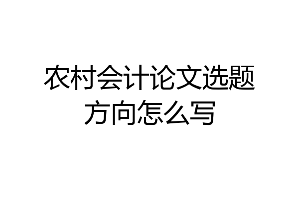 农村会计论文选题方向怎么写