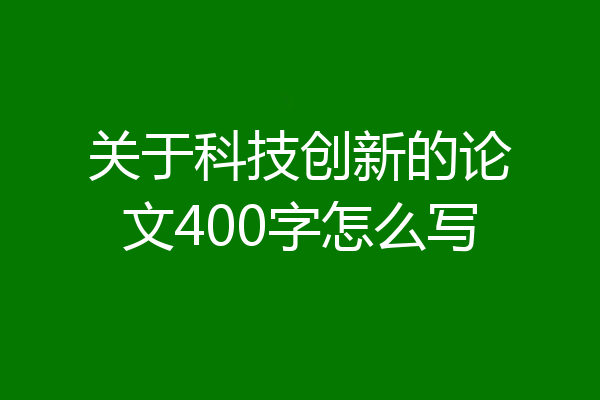 关于科技创新的论文400字怎么写