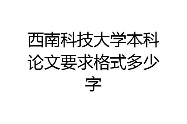 西南科技大学本科论文要求格式多少字