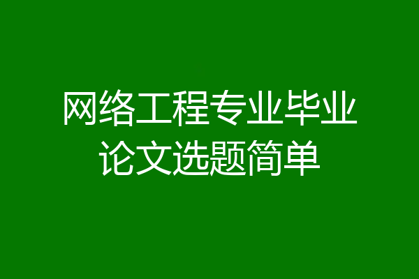 网络工程专业毕业论文选题简单
