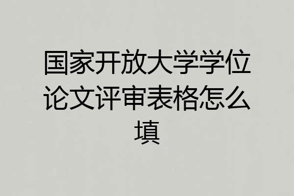 国家开放大学学位论文评审表格怎么填