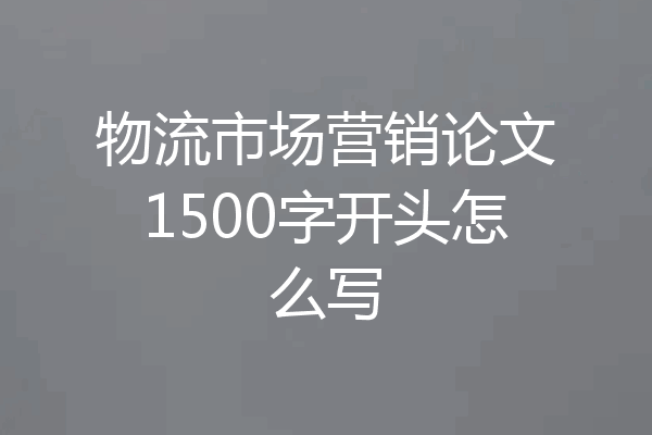 物流市场营销论文1500字开头怎么写