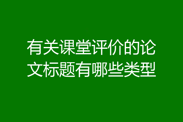 有关课堂评价的论文标题有哪些类型