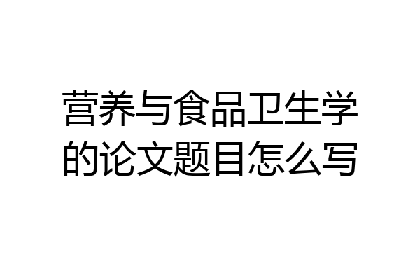 营养与食品卫生学的论文题目怎么写
