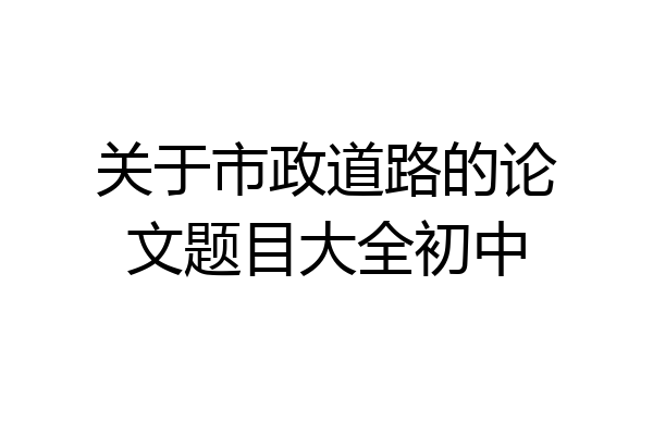 关于市政道路的论文题目大全初中