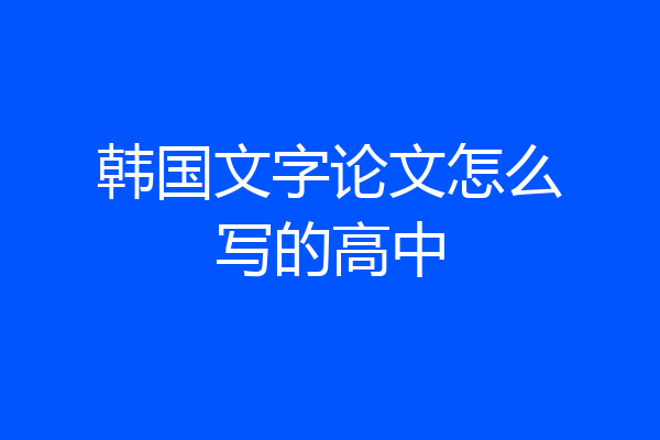 韩国文字论文怎么写的高中