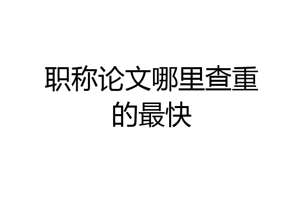 职称论文哪里查重的最快