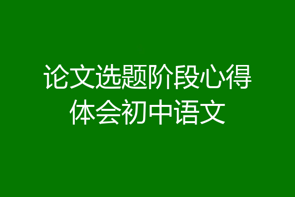 论文选题阶段心得体会初中语文