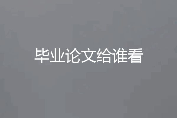 毕业论文给谁看