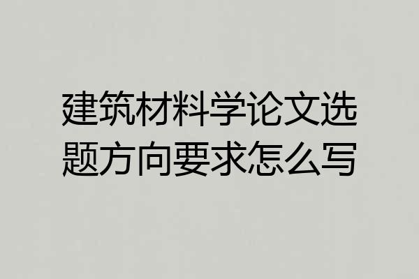 建筑材料学论文选题方向要求怎么写