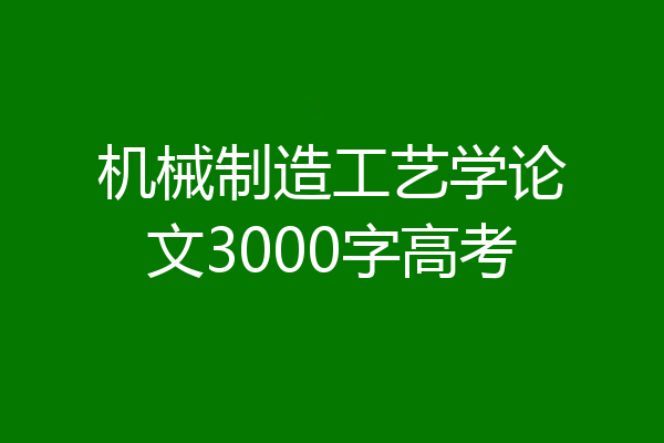 机械制造工艺学论文3000字高考