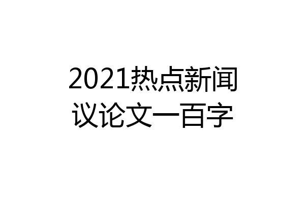 2021热点新闻议论文一百字