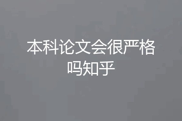 本科论文会很严格吗知乎