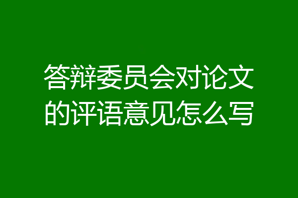 答辩委员会对论文的评语意见怎么写