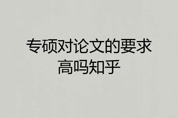 专硕对论文的要求高吗知乎