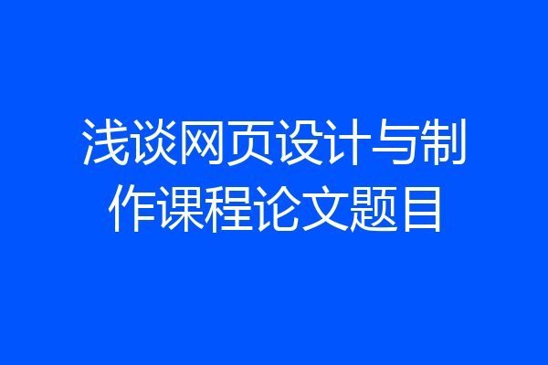浅谈网页设计与制作课程论文题目