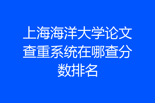 上海海洋大学论文查重系统在哪查分数排名