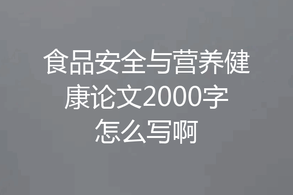食品安全与营养健康论文2000字怎么写啊