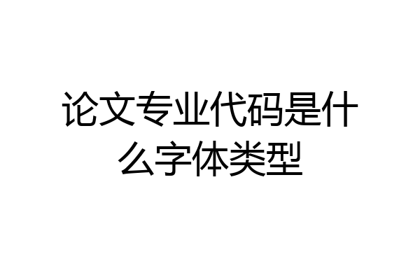 论文专业代码是什么字体类型